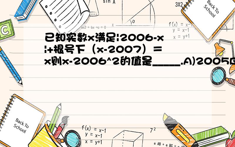 已知实数x满足|2006-x|+根号下（x-2007）＝x则x-2006^2的值是_____.A)2005B)2006C)2007D)2008