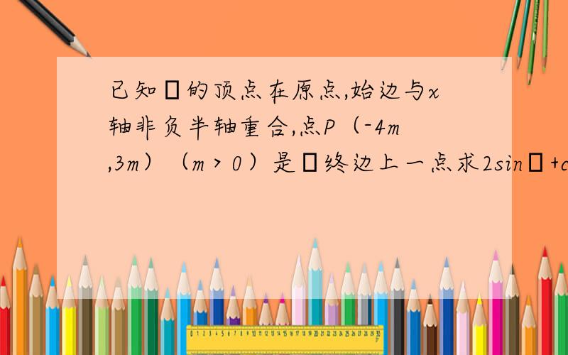 已知α的顶点在原点,始边与x轴非负半轴重合,点P（-4m,3m）（m＞0）是α终边上一点求2sinα+cosα的值.