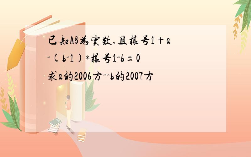 已知AB为实数,且根号1+a-(b-1)*根号1-b=0求a的2006方--b的2007方