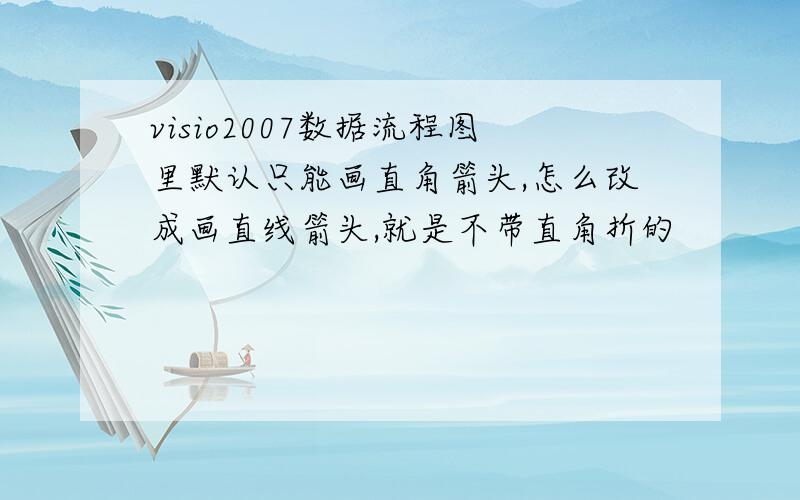 visio2007数据流程图里默认只能画直角箭头,怎么改成画直线箭头,就是不带直角折的