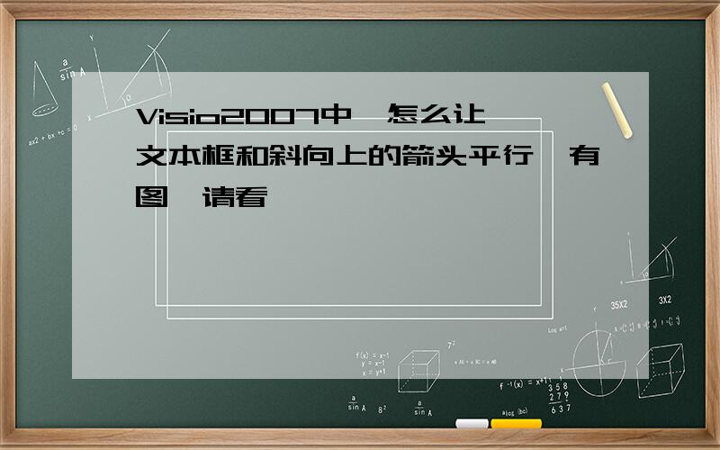 Visio2007中,怎么让文本框和斜向上的箭头平行,有图,请看