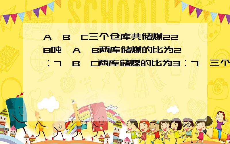 A、B、C三个仓库共储煤228吨,A、B两库储煤的比为2：7,B、C两库储煤的比为3：7,三个仓库各储煤多少吨?（一元一次方程）