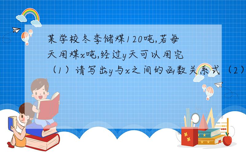 某学校冬季储煤120吨,若每天用煤x吨,经过y天可以用完（1）请写出y与x之间的函数关系式（2）当每天的用煤量为1.1.5吨时,这些煤可用的天数在什么范围?