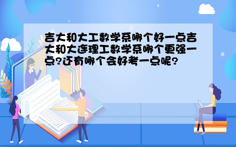 吉大和大工数学系哪个好一点吉大和大连理工数学系哪个更强一点?还有哪个会好考一点呢?