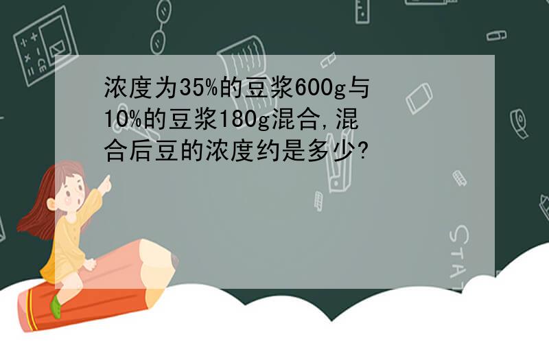 浓度为35%的豆浆600g与10%的豆浆180g混合,混合后豆的浓度约是多少?