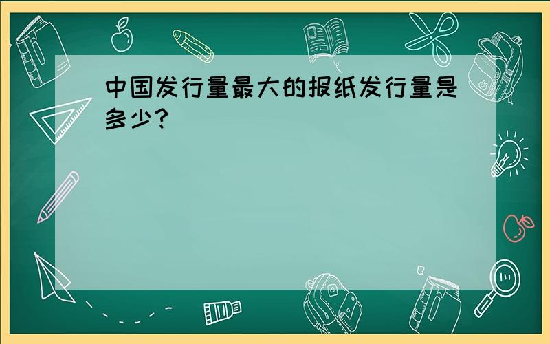 中国发行量最大的报纸发行量是多少?