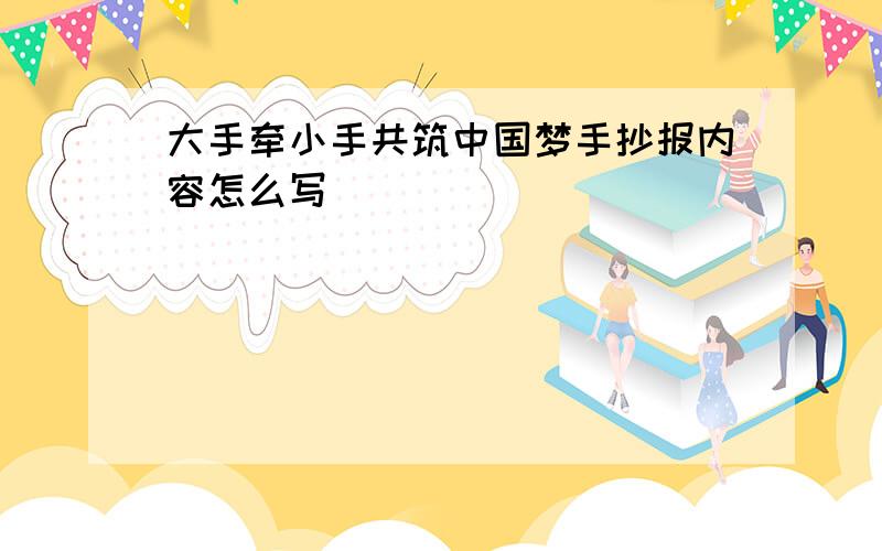 大手牵小手共筑中国梦手抄报内容怎么写