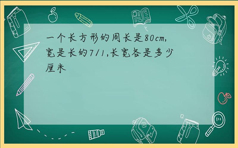 一个长方形的周长是80cm,宽是长的7/1,长宽各是多少厘米