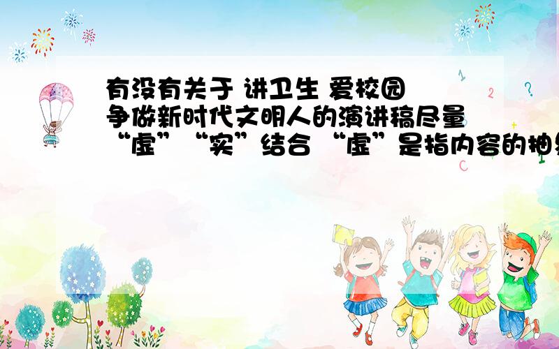 有没有关于 讲卫生 爱校园 争做新时代文明人的演讲稿尽量“虚”“实”结合 “虚”是指内容的抽象,“实”是指具体的事例 需要一篇完整的演讲稿 有点急切!