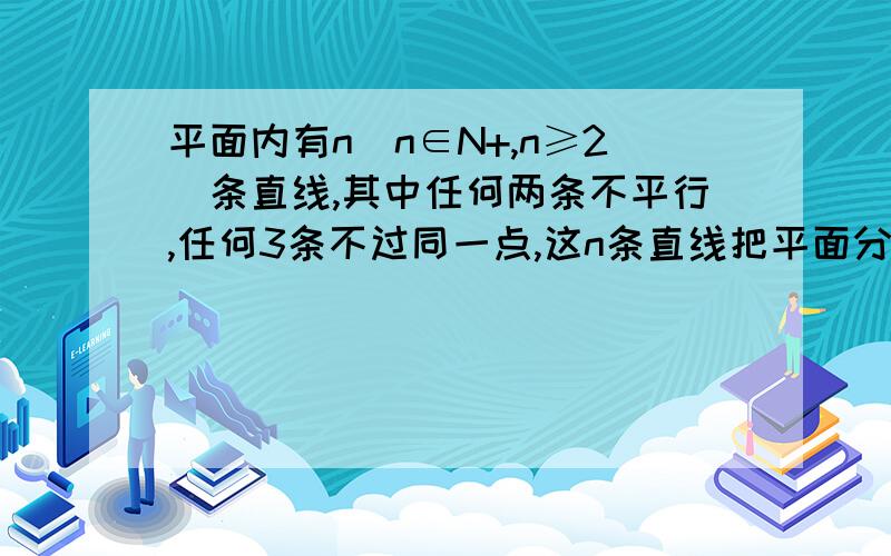 平面内有n（n∈N+,n≥2）条直线,其中任何两条不平行,任何3条不过同一点,这n条直线把平面分成的平面区域个数记为f（n） （1）求f（2）,f（3）,f（4） （2）归纳f（n）和f（n-1）关系 （3）求f