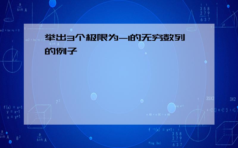 举出3个极限为-1的无穷数列的例子