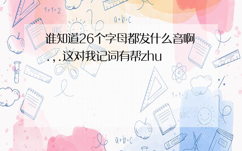 谁知道26个字母都发什么音啊.,.这对我记词有帮zhu