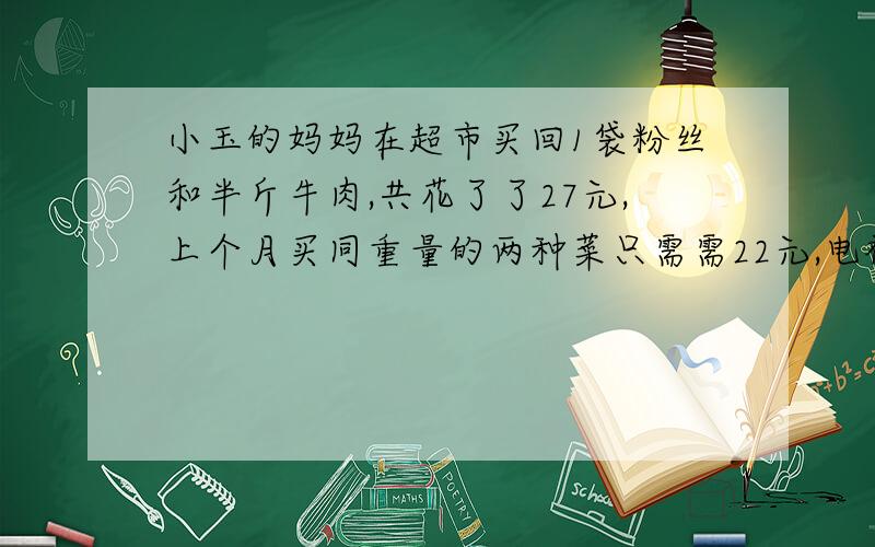 小玉的妈妈在超市买回1袋粉丝和半斤牛肉,共花了了27元,上个月买同重量的两种菜只需需22元,电视上说这个月粉丝的单价上涨50%,牛肉的单价上涨20％,用一元一次方程求出这天粉丝,牛肉的单价