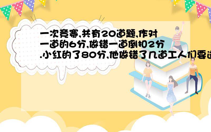 一次竞赛,共有20道题,作对一道的6分,做错一道倒扣2分.小红的了80分,他做错了几道工人们要送1000套茶具，每套的运费是2元，如损坏一套，不但不给运费，还要倒赔偿14元。这次运费总共的1888