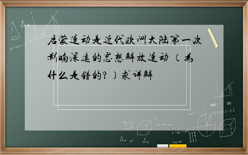 启蒙运动是近代欧洲大陆第一次影响深远的思想解放运动 （为什么是错的?）求详解