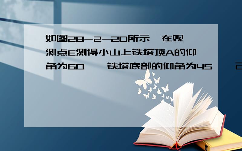 如图28-2-20所示,在观测点E测得小山上铁塔顶A的仰角为60°,铁塔底部的仰角为45°,已知塔高20m,观测点E面的距离EF=35m,求小山BD的高（精确到0.1m）