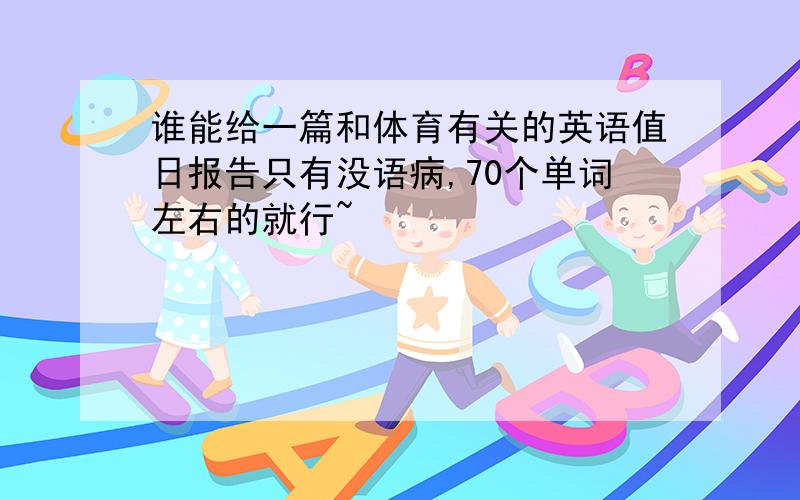 谁能给一篇和体育有关的英语值日报告只有没语病,70个单词左右的就行~