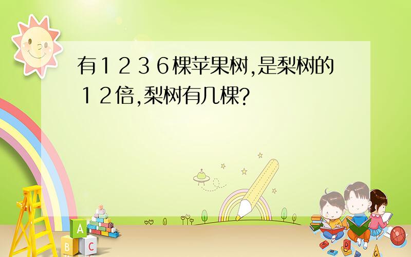 有１２３６棵苹果树,是梨树的１２倍,梨树有几棵?