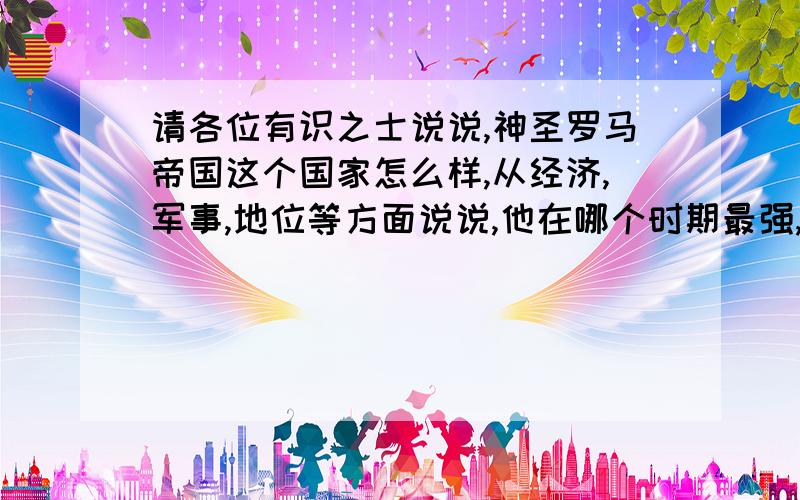 请各位有识之士说说,神圣罗马帝国这个国家怎么样,从经济,军事,地位等方面说说,他在哪个时期最强,他在中世纪时期强不强,规模怎么样,领土范围是不是比较大了