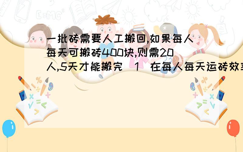 一批砖需要人工搬回,如果每人每天可搬砖400块,则需20人,5天才能搬完（1）在每人每天运砖效率不变的情况下,运砖人数n与运砖天数a有怎样的函数关系?（2）若要求将全部的砖在4天内全部搬完