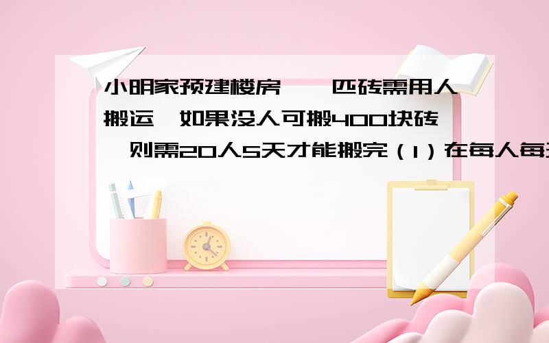 小明家预建楼房,一匹砖需用人搬运,如果没人可搬400块砖,则需20人5天才能搬完（1）在每人每天运转效率不变的情况下,求运砖人数n与运转天数a之间的函数关系式；（2）若要求在4天内搬完全