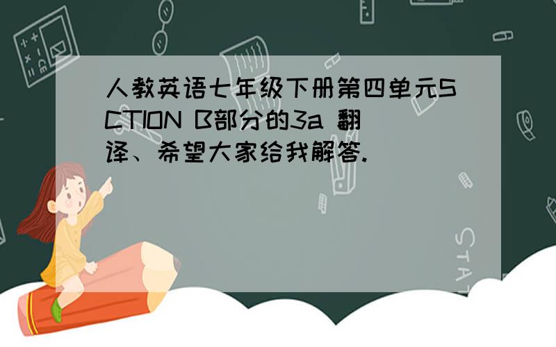 人教英语七年级下册第四单元SCTION B部分的3a 翻译、希望大家给我解答.