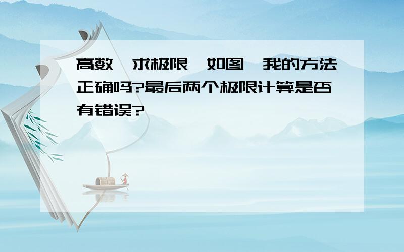 高数,求极限,如图,我的方法正确吗?最后两个极限计算是否有错误?