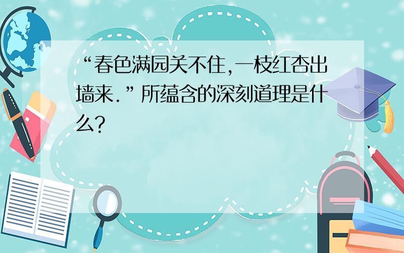 “春色满园关不住,一枝红杏出墙来.”所蕴含的深刻道理是什么?