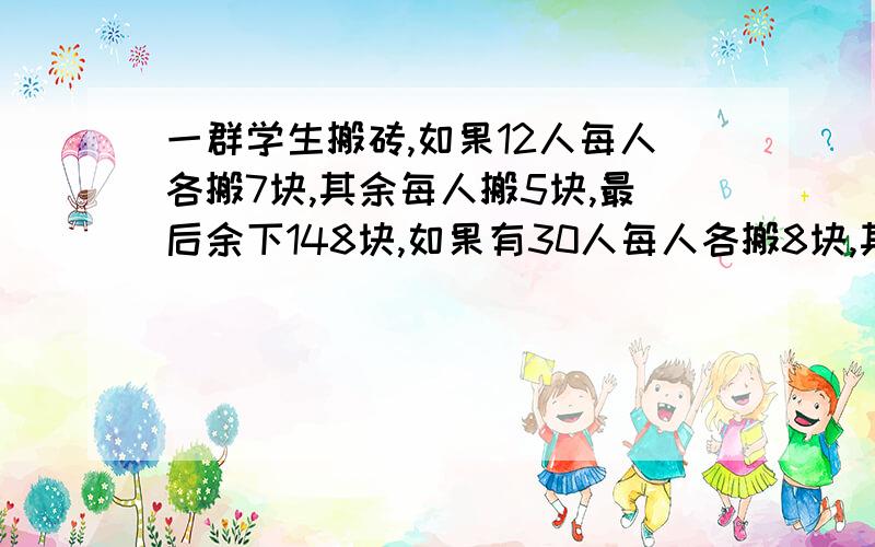 一群学生搬砖,如果12人每人各搬7块,其余每人搬5块,最后余下148块,如果有30人每人各搬8块,其余每人请把算式列出来,并写出意思.不能用方程.