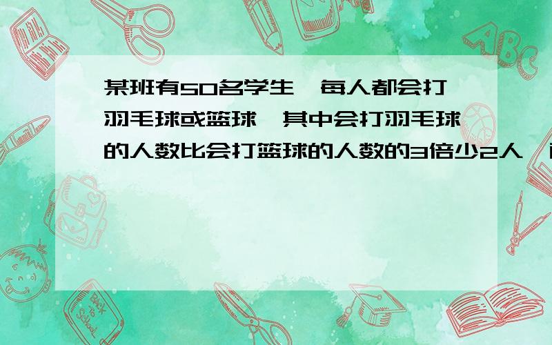 某班有50名学生,每人都会打羽毛球或篮球,其中会打羽毛球的人数比会打篮球的人数的3倍少2人,两种都会打的至多10人,但不少于7人,则会打篮球的人数是______