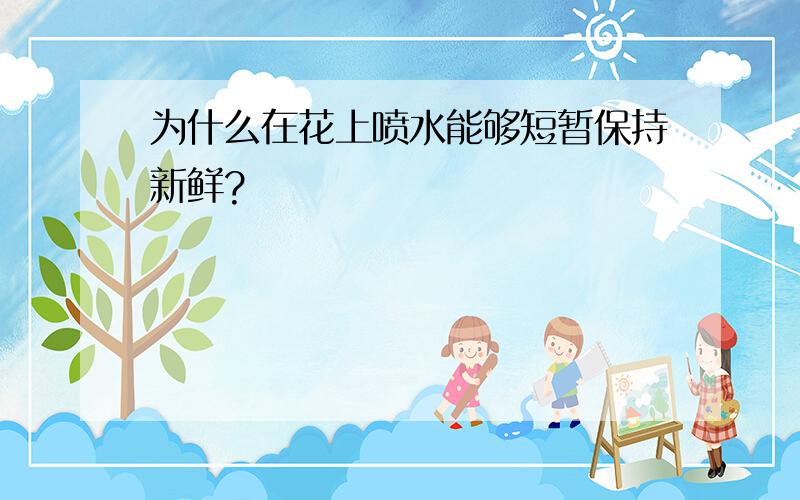 为什么在花上喷水能够短暂保持新鲜?