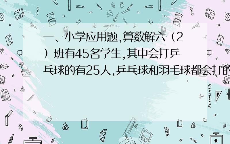 一、小学应用题,算数解六（2）班有45名学生,其中会打乒乓球的有25人,乒乓球和羽毛球都会打的有8人,乒乓球和羽毛球都不会打的有5人.问会打羽毛球的有多少人?甲、乙、丙三人共同加工一批