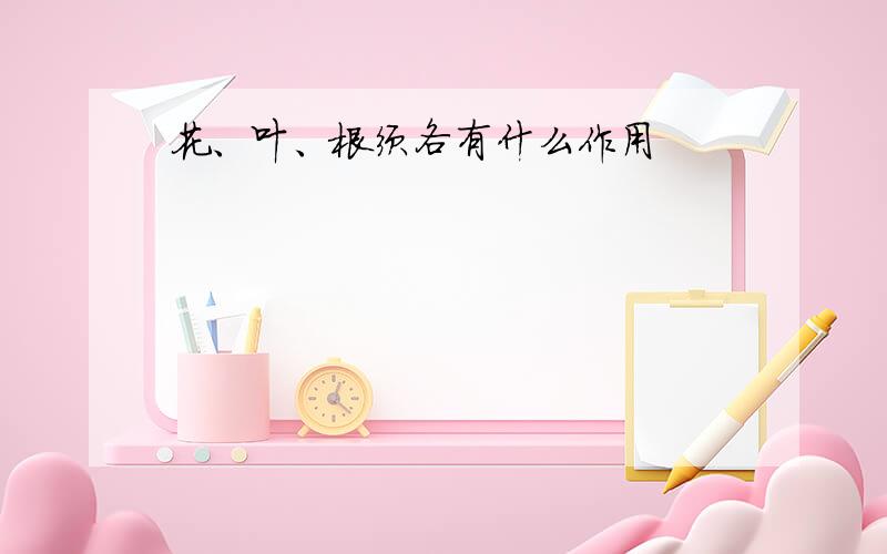 花、叶、根须各有什么作用