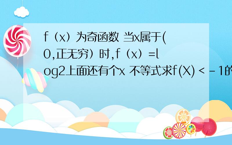 f（x）为奇函数 当x属于(0,正无穷）时,f（x）=log2上面还有个x 不等式求f(X)＜-1的解集?