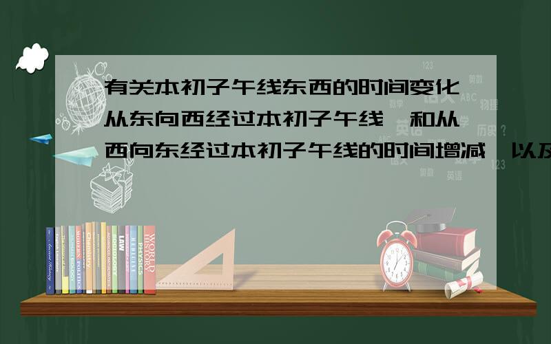 有关本初子午线东西的时间变化从东向西经过本初子午线,和从西向东经过本初子午线的时间增减,以及时期变化.