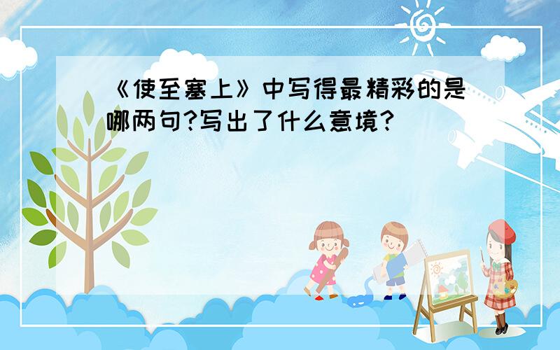 《使至塞上》中写得最精彩的是哪两句?写出了什么意境?