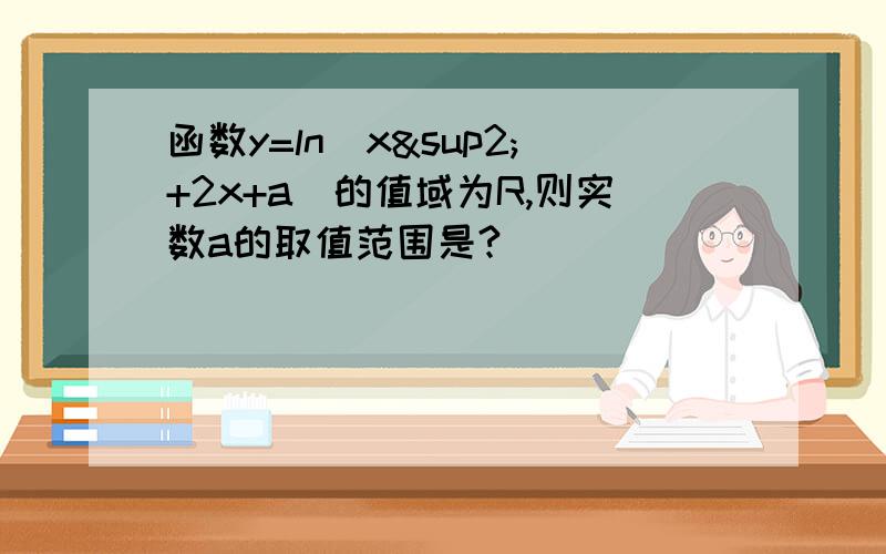 函数y=ln(x²+2x+a)的值域为R,则实数a的取值范围是?