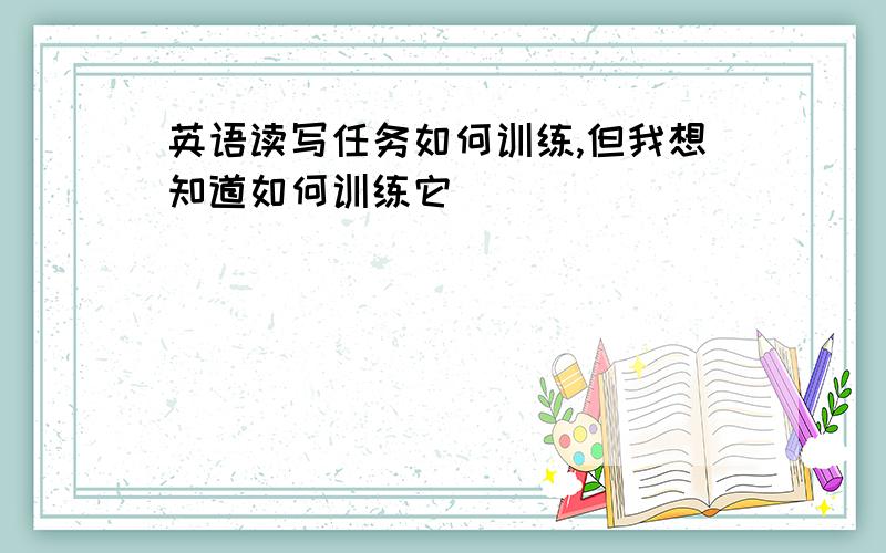 英语读写任务如何训练,但我想知道如何训练它