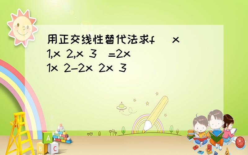 用正交线性替代法求f (x 1,x 2,x 3)=2x 1x 2-2x 2x 3