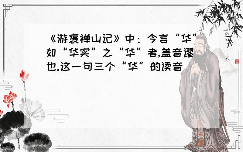 《游褒禅山记》中：今言“华”如“华实”之“华”者,盖音谬也.这一句三个“华”的读音