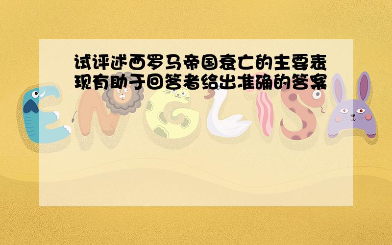 试评述西罗马帝国衰亡的主要表现有助于回答者给出准确的答案