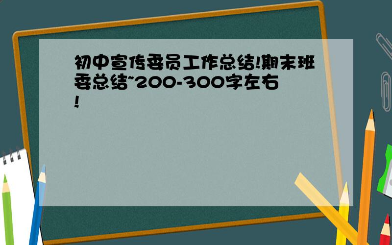 初中宣传委员工作总结!期末班委总结~200-300字左右!