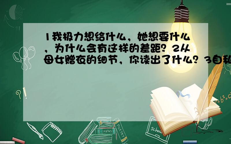 1我极力想给什么，她想要什么，为什么会有这样的差距？2从母女赠衣的细节，你读出了什么？3自私的施舍指？4什么才是真正的慷慨？