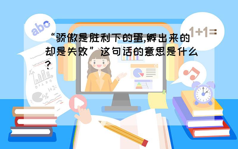 “骄傲是胜利下的蛋,孵出来的却是失败”这句话的意思是什么?