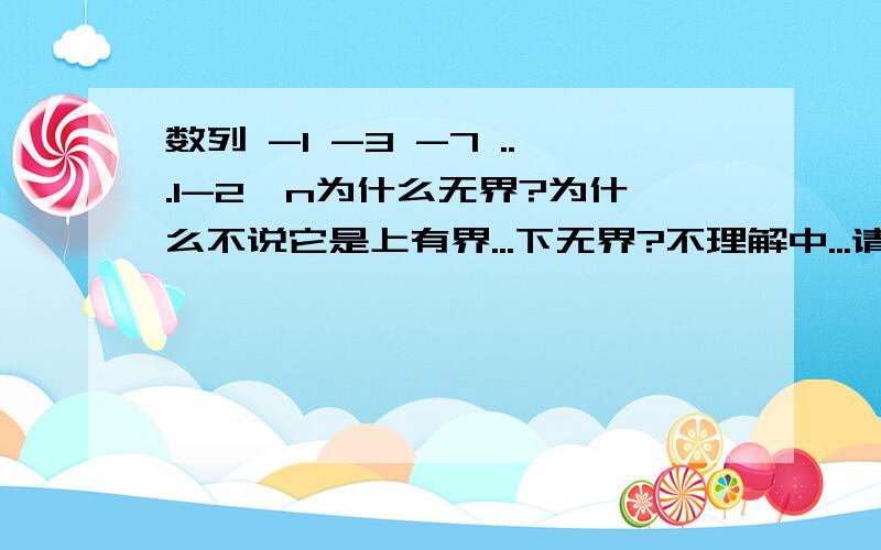 数列 -1 -3 -7 ...1-2^n为什么无界?为什么不说它是上有界...下无界?不理解中...请各位回答.