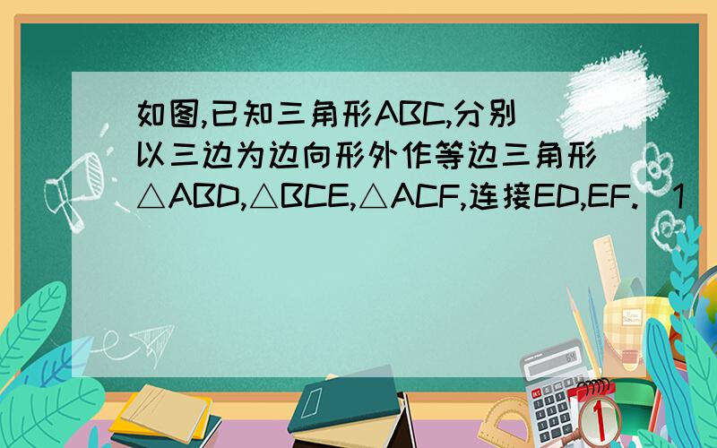 如图,已知三角形ABC,分别以三边为边向形外作等边三角形△ABD,△BCE,△ACF,连接ED,EF.（1）猜想：四边形ADEF是什么四边形,试证明你的结论．（2）当三角形ABC满足什么条件时,四边形ABCD为矩形.（3