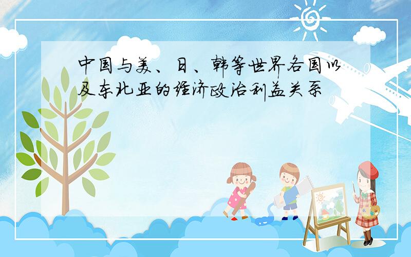 中国与美、日、韩等世界各国以及东北亚的经济政治利益关系