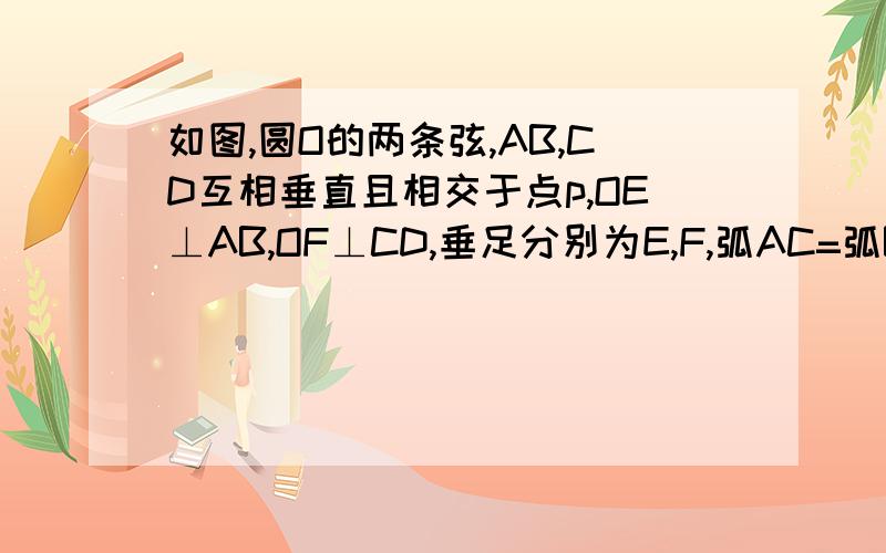 如图,圆O的两条弦,AB,CD互相垂直且相交于点p,OE⊥AB,OF⊥CD,垂足分别为E,F,弧AC=弧BD为什么AB=CD所以OE=OF