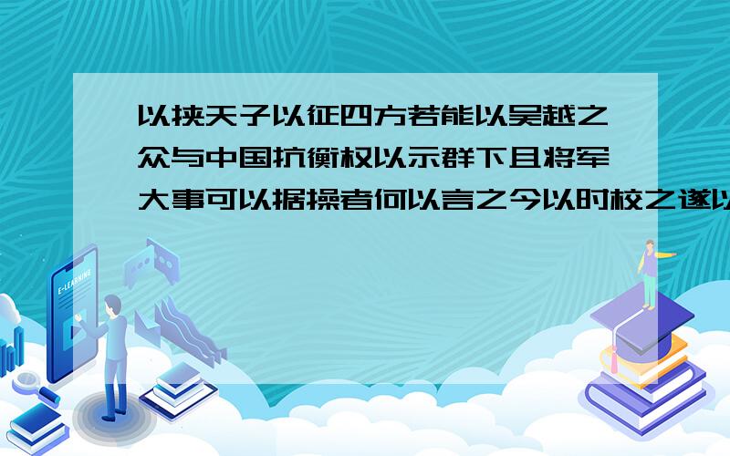 以挟天子以征四方若能以吴越之众与中国抗衡权以示群下且将军大事可以据操者何以言之今以时校之遂以周瑜、程普为左右督实操军兼以饥疫,死者太半乃若事之不济,此乃天也蒙冲斗舰乃以