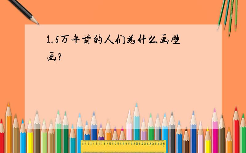 1.5万年前的人们为什么画壁画?